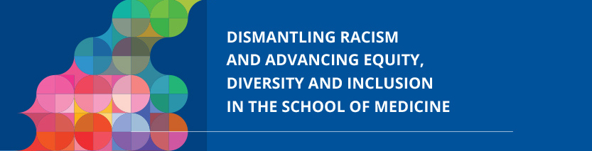 DISMANTLING RACISM AND ADVANCING EQUITY, DIVERSITY AND INCLUSION IN THE SCHOOL OF MEDICINE 
