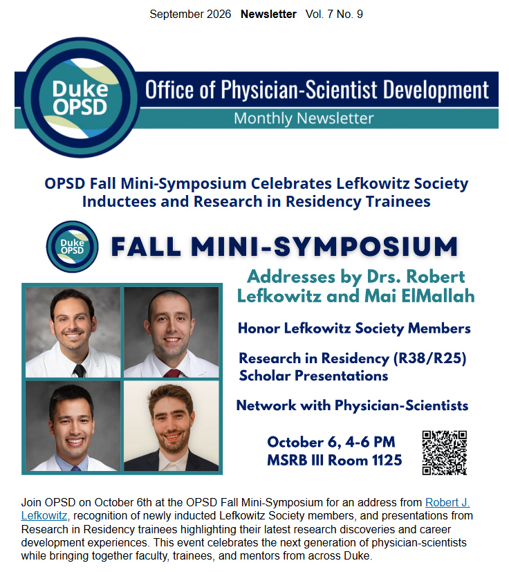 September 2026 Duke Office of Physician-Scientist Development (OPSD) Monthly Newsletter, Vol. 7, No. 9. Featured story: “OPSD Fall Mini-Symposium Celebrates Lefkowitz Society Inductees and Research in Residency Trainees.” The symposium graphic highlights addresses by Drs. Robert Lefkowitz and Mai Elmallah, recognition of Honor Lefkowitz Society members, Research in Residency (R38/R25) scholar presentations, and networking with physician-scientists. Event: October 6, 4–6 PM, MSRB III Room 1125.