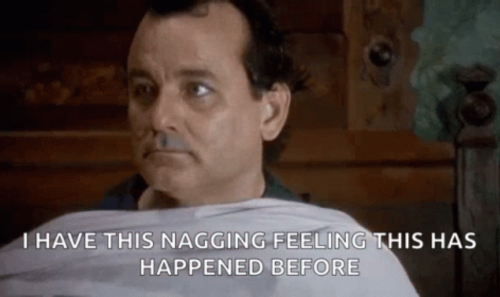 Screen shot of Bill Murray in Groundhogs Day with the quote "I have this nagging feeling this has happened before"
